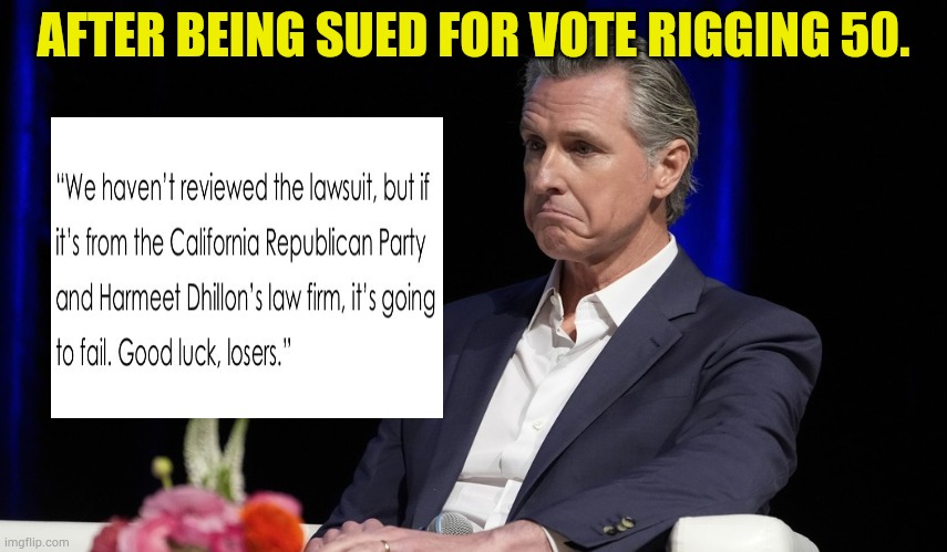 Gavin Newsom Let The Disdain He Has For Republicans Slip Out | AFTER BEING SUED FOR VOTE RIGGING 50. | image tagged in memes,politics,gavin,republicans,losers,how i feel | made w/ Imgflip meme maker