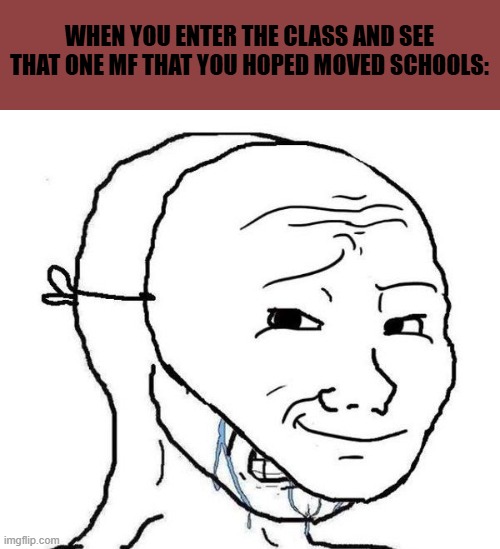 My dissappointment is immeasurable and my day is ruined | WHEN YOU ENTER THE CLASS AND SEE THAT ONE MF THAT YOU HOPED MOVED SCHOOLS: | image tagged in smiling mask crying man,memes,school sucks | made w/ Imgflip meme maker