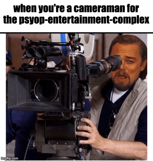 psyop entertainment complex | when you're a cameraman for the psyop-entertainment-complex | image tagged in smirking dicaprio cameraman | made w/ Imgflip meme maker