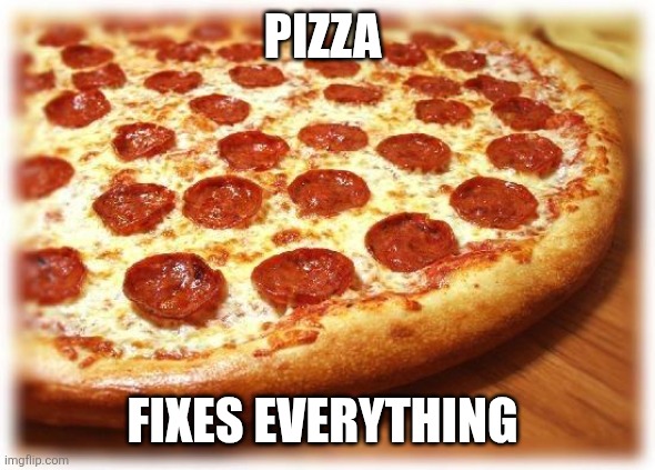 Pizza | PIZZA; FIXES EVERYTHING | image tagged in coming out pizza,funny memes | made w/ Imgflip meme maker
