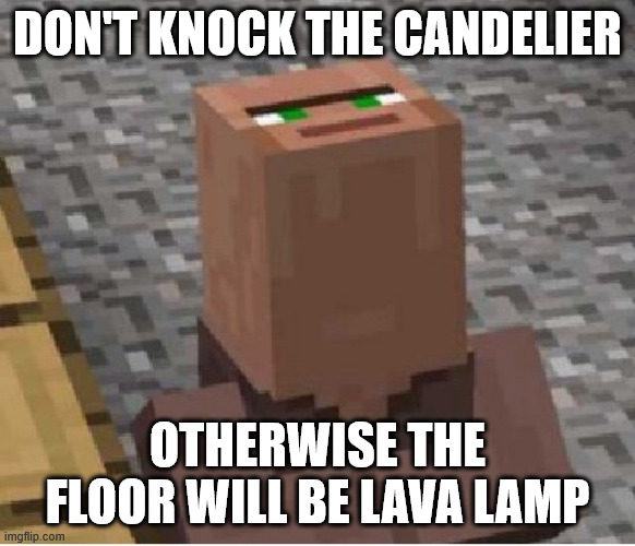 Minecraft Villager Looking Up | DON'T KNOCK THE CANDELIER OTHERWISE THE FLOOR WILL BE LAVA LAMP | image tagged in minecraft villager looking up | made w/ Imgflip meme maker