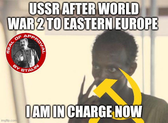 ussr be like | USSR AFTER WORLD WAR 2 TO EASTERN EUROPE; I AM IN CHARGE NOW | image tagged in memes,i'm the captain now | made w/ Imgflip meme maker