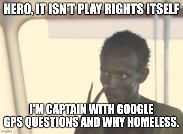 When your budget was "10,000" but caused less than $500 | HERO, IT ISN'T PLAY RIGHTS ITSELF; I'M CAPTAIN WITH GOOGLE GPS QUESTIONS AND WHY HOMELESS. | image tagged in memes,i'm the captain now | made w/ Imgflip meme maker