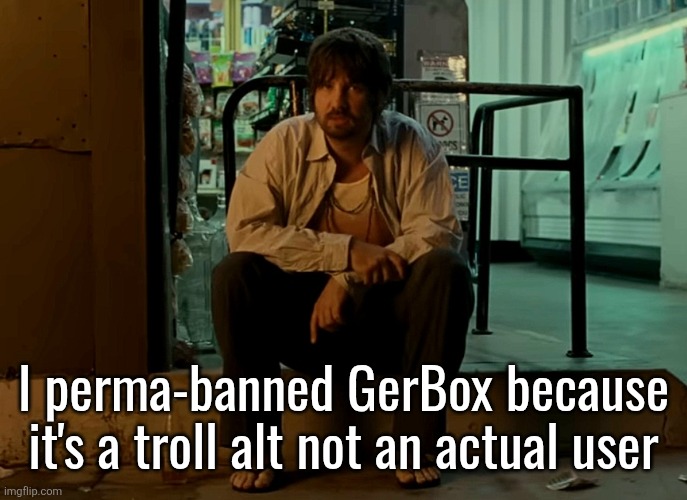 Kevin Parker sitting on pavement | I perma-banned GerBox because it's a troll alt not an actual user | image tagged in kevin parker sitting on pavement | made w/ Imgflip meme maker