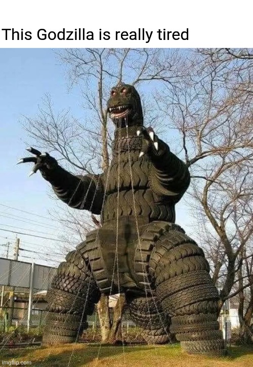 Goodyearzilla | This Godzilla is really tired | image tagged in tired,godzilla,tires,godzilla approved,tire,sculpture | made w/ Imgflip meme maker