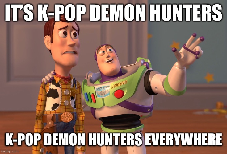 X, X Everywhere Meme | IT’S K-POP DEMON HUNTERS; K-POP DEMON HUNTERS EVERYWHERE | image tagged in memes,x x everywhere | made w/ Imgflip meme maker