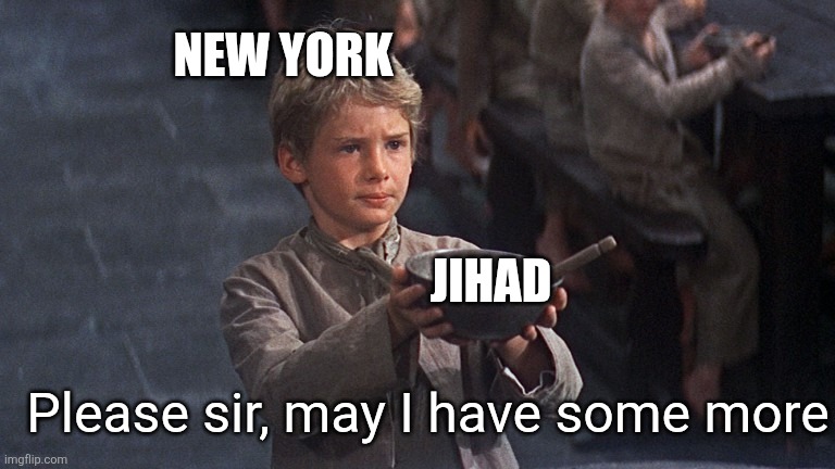 Glutton for punishment | NEW YORK; JIHAD; Please sir, may I have some more | image tagged in please sir,new york,election,muslim,mayor,islamic terrorism | made w/ Imgflip meme maker