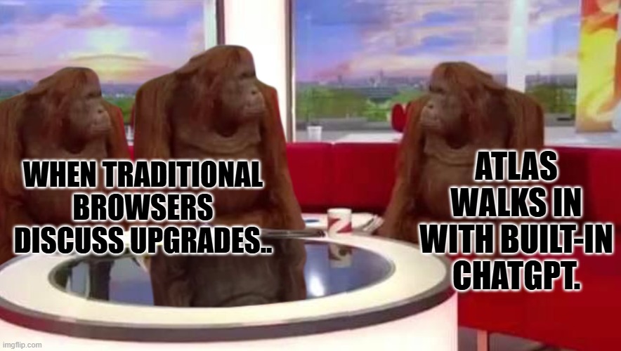 where monkey | ATLAS WALKS IN WITH BUILT-IN CHATGPT. WHEN TRADITIONAL BROWSERS DISCUSS UPGRADES.. | image tagged in where monkey | made w/ Imgflip meme maker