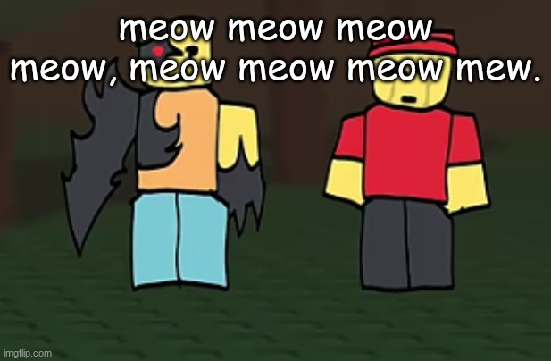 meow | meow meow meow meow, meow meow meow mew. | image tagged in meow | made w/ Imgflip meme maker