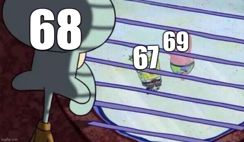 I felt bad for 68... | 68; 69; 67 | image tagged in spongebob looking out window,memes,funny,67,69 | made w/ Imgflip meme maker