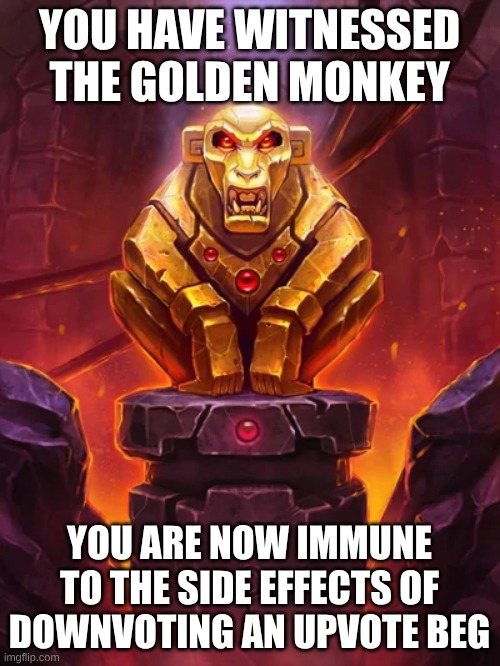 YOU HAVE WITNESSED THE GOLDEN MONKEY YOU ARE NOW IMMUNE TO THE SIDE EFFECTS OF DOWNVOTING AN UPVOTE BEG | image tagged in golden monkey idol | made w/ Imgflip meme maker