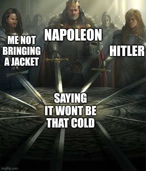 Swords United | NAPOLEON; ME NOT BRINGING A JACKET; HITLER; SAYING IT WONT BE THAT COLD | image tagged in swords united | made w/ Imgflip meme maker