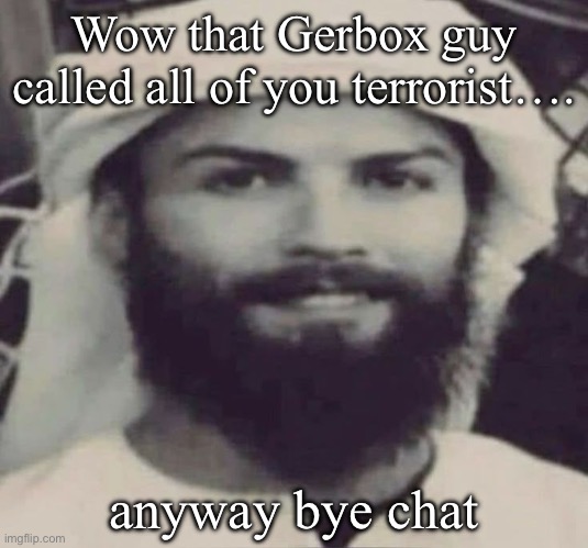 Muslimano Ronaldo | Wow that Gerbox guy called all of you terrorist…. anyway bye chat | image tagged in muslimano ronaldo | made w/ Imgflip meme maker