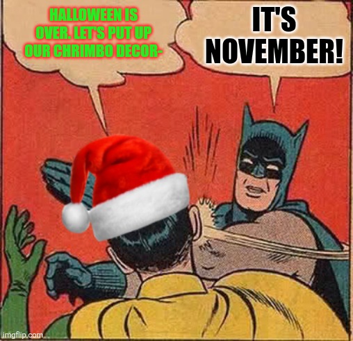 Batman Slapping Robin Christmas | IT'S NOVEMBER! HALLOWEEN IS OVER. LET'S PUT UP OUR CHRIMBO DECOR- | image tagged in batman slapping robin christmas,november,chrimbo,too early,christmas decorations | made w/ Imgflip meme maker