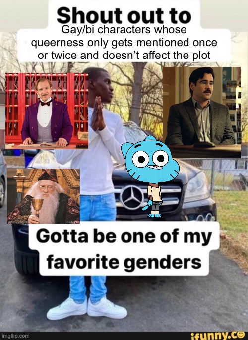 The one on the top left is Gustave from Grand Budapest Hotel and the one on the top right is David from The Lobster btw | Gay/bi characters whose queerness only gets mentioned once or twice and doesn’t affect the plot | image tagged in gotta be one of my favorite genders | made w/ Imgflip meme maker