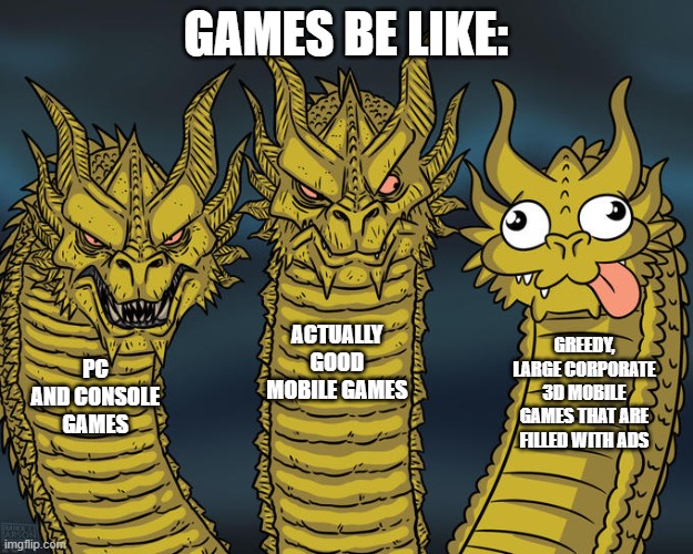 Why are large mobile gaming corporations so greedy? | GAMES BE LIKE:; ACTUALLY GOOD MOBILE GAMES; GREEDY, LARGE CORPORATE 3D MOBILE GAMES THAT ARE FILLED WITH ADS; PC AND CONSOLE GAMES | image tagged in three-headed dragon | made w/ Imgflip meme maker
