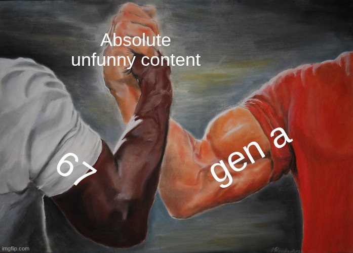 Absolute unfunny content 67 gen a | image tagged in memes,epic handshake | made w/ Imgflip meme maker