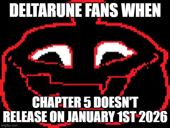 YOUR TAKING TOO LONG | DELTARUNE FANS WHEN; CHAPTER 5 DOESN'T RELEASE ON JANUARY 1ST 2026 | image tagged in your taking too long | made w/ Imgflip meme maker