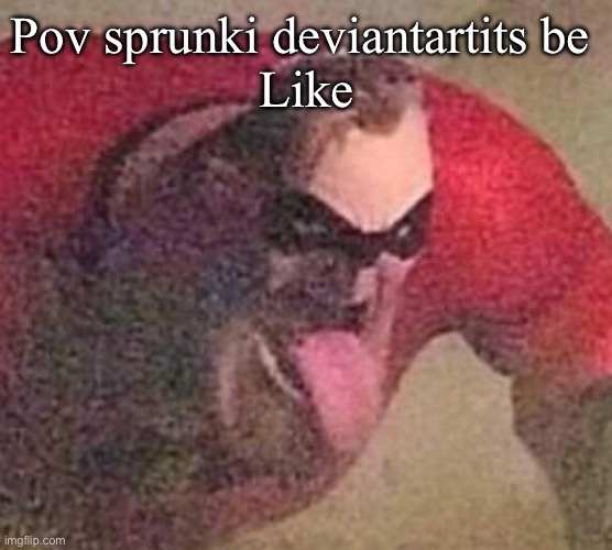 Mr. Incredible tongue | Pov sprunki deviantartits be 
Like | image tagged in mr incredible tongue | made w/ Imgflip meme maker