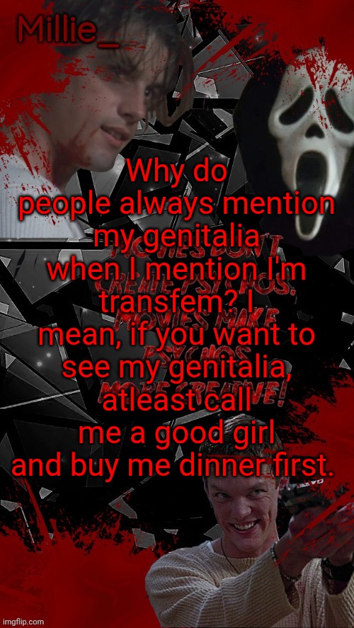 Millie's Scream announcement template for October | Why do people always mention my genitalia when I mention I'm transfem? I mean, if you want to see my genitalia, atleast call me a good girl and buy me dinner first. | image tagged in millie's scream announcement template for october | made w/ Imgflip meme maker
