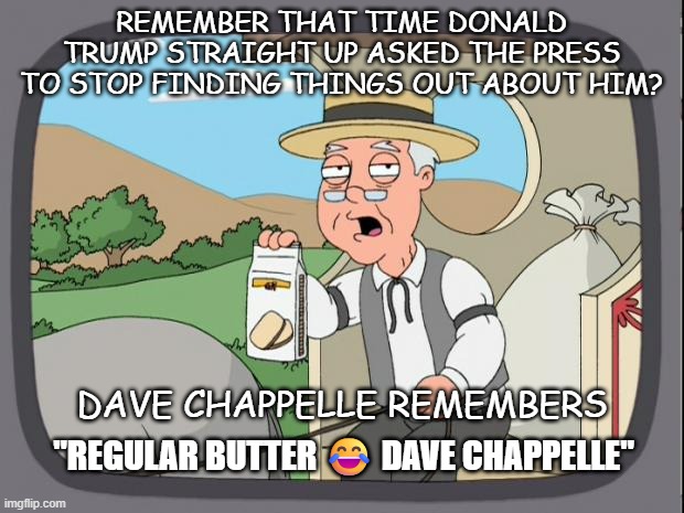 Throwback Thursday | REMEMBER THAT TIME DONALD TRUMP STRAIGHT UP ASKED THE PRESS TO STOP FINDING THINGS OUT ABOUT HIM? DAVE CHAPPELLE REMEMBERS; "REGULAR BUTTER 😂 DAVE CHAPPELLE" | image tagged in pepridge farms,chappelle,crooked,trump,trump unfit unqualified dangerous,criminal | made w/ Imgflip meme maker