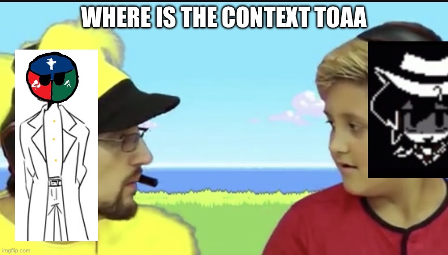 Where is x mike? | WHERE IS THE CONTEXT TOAA | image tagged in where is x mike | made w/ Imgflip meme maker