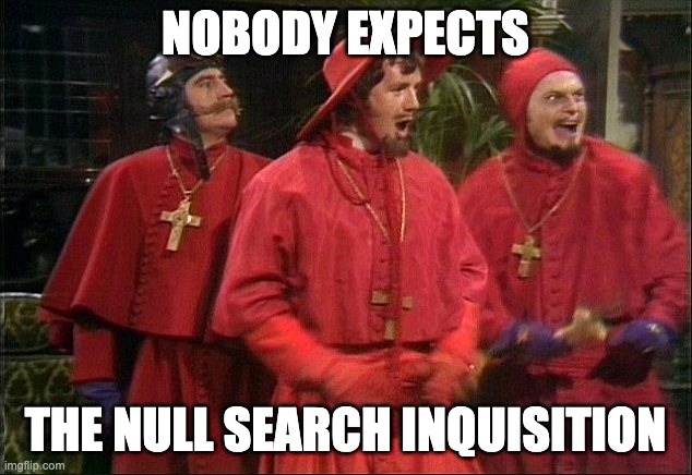 No one expects the Spanish Inquisition! | NOBODY EXPECTS; THE NULL SEARCH INQUISITION | image tagged in no one expects the spanish inquisition | made w/ Imgflip meme maker
