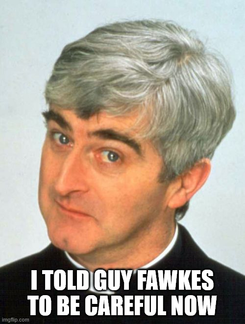 Father Ted Meme | I TOLD GUY FAWKES TO BE CAREFUL NOW | image tagged in memes,father ted | made w/ Imgflip meme maker