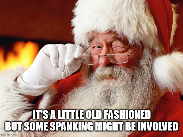 santa | IT'S A LITTLE OLD FASHIONED BUT SOME SPANKING MIGHT BE INVOLVED | image tagged in santa | made w/ Imgflip meme maker