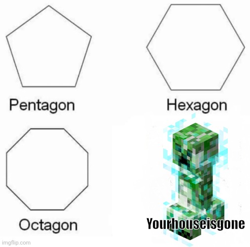 Pentagon Hexagon Octagon | Yourhouseisgone | image tagged in minecraft,funny | made w/ Imgflip meme maker