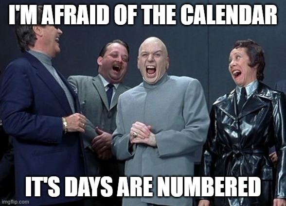 Calendar problems | I'M AFRAID OF THE CALENDAR; IT'S DAYS ARE NUMBERED | image tagged in memes,laughing villains | made w/ Imgflip meme maker