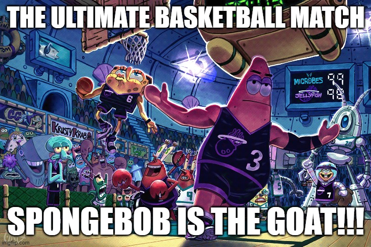 ?? | THE ULTIMATE BASKETBALL MATCH; SPONGEBOB IS THE GOAT!!! | image tagged in another blank to blank | made w/ Imgflip meme maker