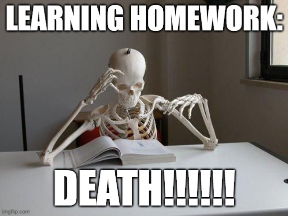 death by studying | LEARNING HOMEWORK:; DEATH!!!!!! | image tagged in death by studying | made w/ Imgflip meme maker