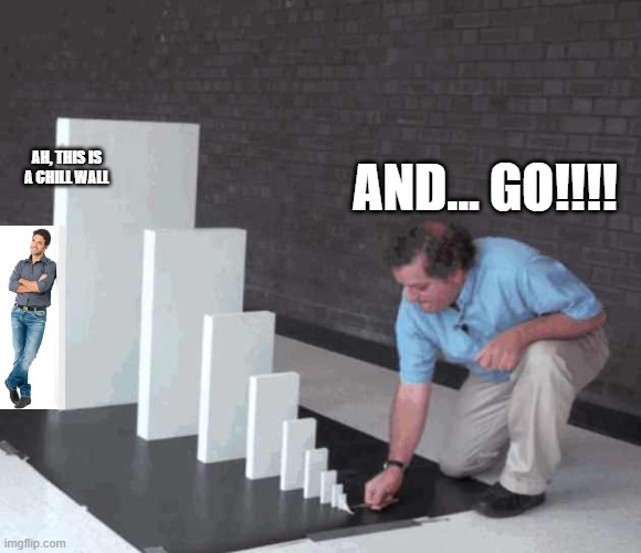 Domino. | AH, THIS IS A CHILL WALL; AND... GO!!!! | image tagged in domino meme | made w/ Imgflip meme maker