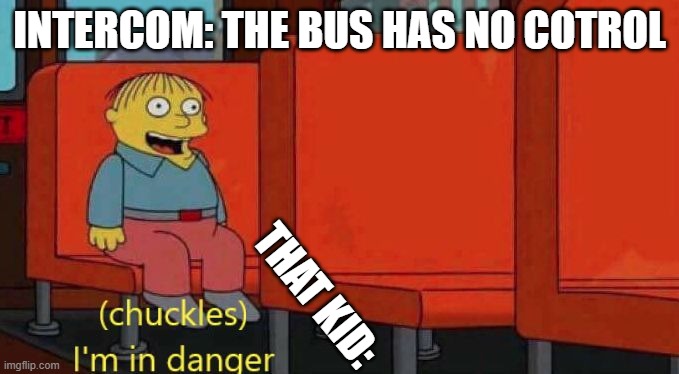 Ralph Wiggum Danger | INTERCOM: THE BUS HAS NO COTROL; THAT KID: | image tagged in ralph wiggum danger | made w/ Imgflip meme maker