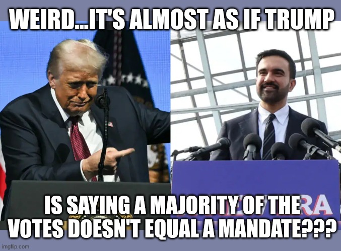 mandate mamdani trump | WEIRD...IT'S ALMOST AS IF TRUMP; IS SAYING A MAJORITY OF THE VOTES DOESN'T EQUAL A MANDATE??? | image tagged in mandate,mamdani,donald trump | made w/ Imgflip meme maker