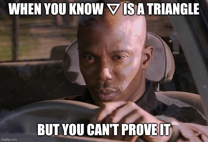 "SHOW YOUR WORK" Math memes | WHEN YOU KNOW ⛛ IS A TRIANGLE; BUT YOU CAN'T PROVE IT | image tagged in doakes | made w/ Imgflip meme maker