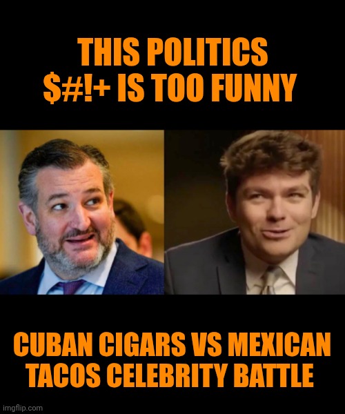 Funny | THIS POLITICS $#!+ IS TOO FUNNY; CUBAN CIGARS VS MEXICAN TACOS CELEBRITY BATTLE | image tagged in funny,tacos,cigar,cuba,mexico,politics | made w/ Imgflip meme maker