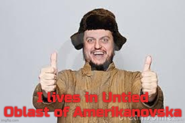 Crazy Russian | I lives in Untied Oblast of Amerikanovska | image tagged in crazy russian | made w/ Imgflip meme maker