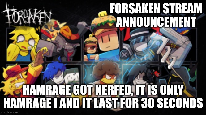 Roblox_Forsaken stream announcement template | FORSAKEN STREAM ANNOUNCEMENT; HAMRAGE GOT NERFED, IT IS ONLY HAMRAGE I AND IT LAST FOR 30 SECONDS | image tagged in roblox_forsaken stream announcement template | made w/ Imgflip meme maker