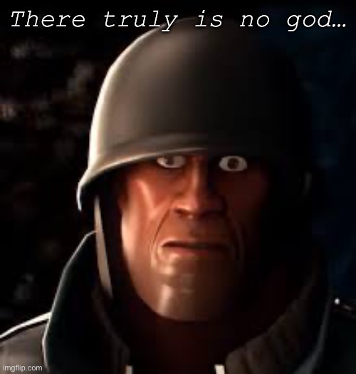 There truly is no god… | image tagged in emisis blue solider | made w/ Imgflip meme maker