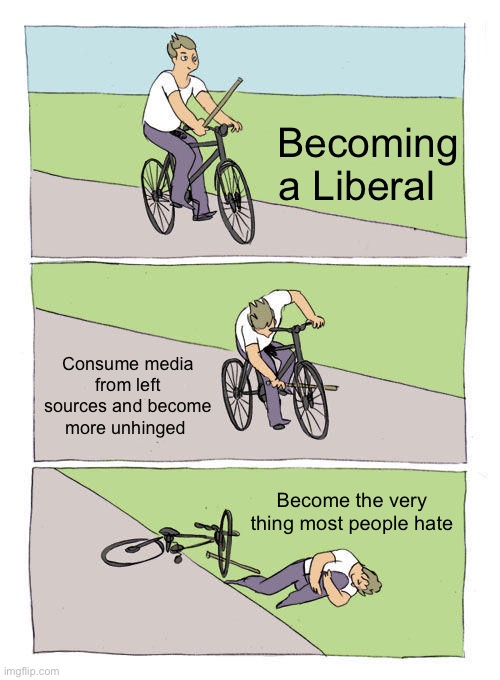 Bike Fall Meme | Becoming a Liberal; Consume media from left sources and become more unhinged; Become the very thing most people hate | image tagged in memes,bike fall | made w/ Imgflip meme maker