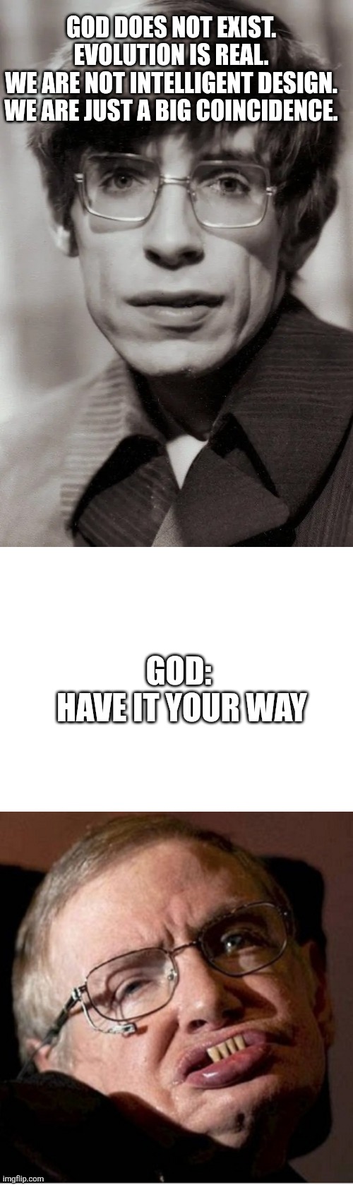 . | GOD DOES NOT EXIST.
EVOLUTION IS REAL.
WE ARE NOT INTELLIGENT DESIGN.
WE ARE JUST A BIG COINCIDENCE. GOD: 
HAVE IT YOUR WAY | image tagged in evolution meme,hawkins meme | made w/ Imgflip meme maker