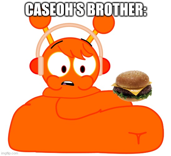 CaseOh's Brother: | CASEOH'S BROTHER: | image tagged in oren is fat | made w/ Imgflip meme maker