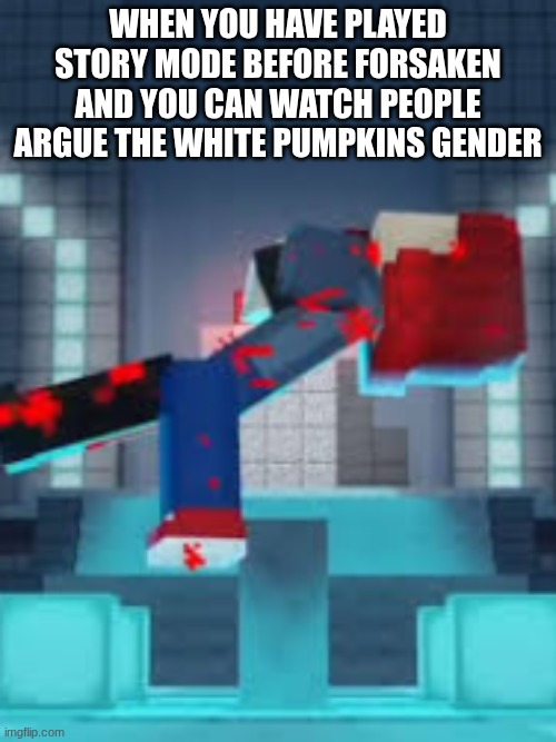 little did people know she was a girl all along | WHEN YOU HAVE PLAYED STORY MODE BEFORE FORSAKEN AND YOU CAN WATCH PEOPLE ARGUE THE WHITE PUMPKINS GENDER | image tagged in forsaken,mcsm,minecraft story mode,white pumpkin,admin | made w/ Imgflip meme maker