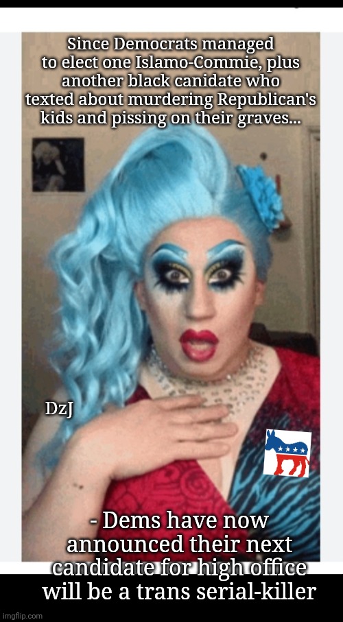 They're NOT the crazy ones | Since Democrats managed to elect one Islamo-Commie, plus another black canidate who texted about murdering Republican's kids and pissing on their graves... DzJ; - Dems have now announced their next candidate for high office will be a trans serial-killer | image tagged in crazy people,libtards,democrats,stupid liberals,losers | made w/ Imgflip meme maker