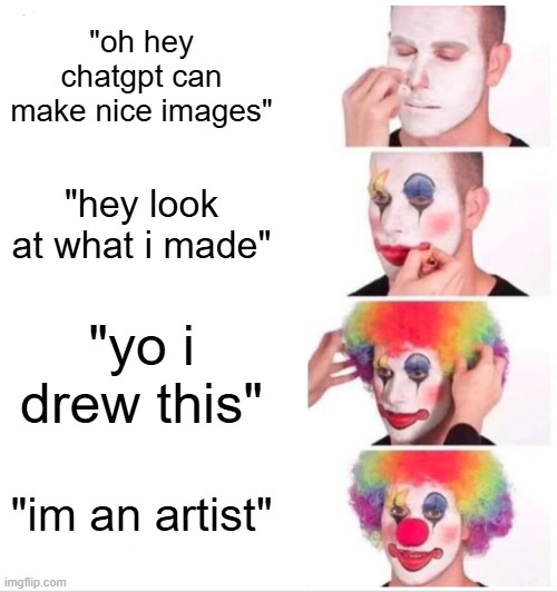 ppl actually do this,protect the real artists | "oh hey chatgpt can make nice images"; "hey look at what i made"; "yo i drew this"; "im an artist" | image tagged in memes,clown applying makeup | made w/ Imgflip meme maker