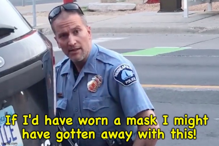 Wishing he was ICE | If I'd have worn a mask I might 
have gotten away with this! | image tagged in derek chauvin | made w/ Imgflip meme maker