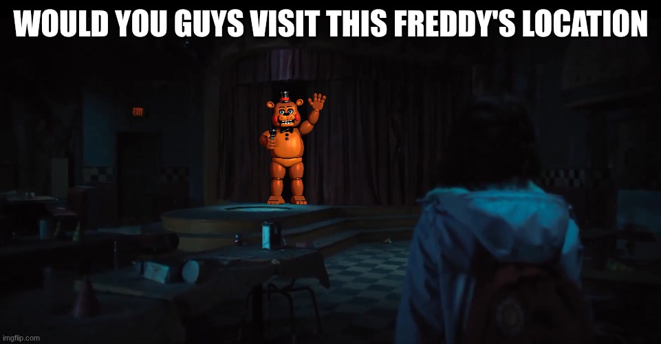 would you visit this freddy's | WOULD YOU GUYS VISIT THIS FREDDY'S LOCATION | image tagged in fnaf movie,fnaf 2 | made w/ Imgflip meme maker