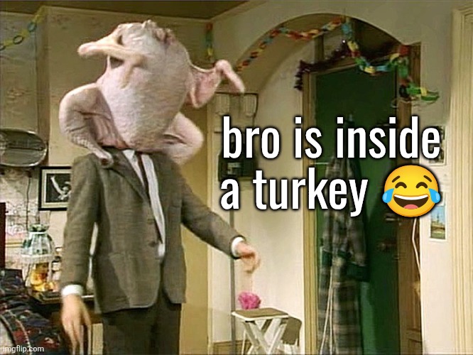 Mr. Bean stuck in a turkey | bro is inside a turkey 😂 | image tagged in mr bean stuck in a turkey | made w/ Imgflip meme maker